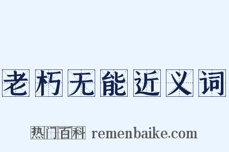 老朽无能近义词是什么意思的图片